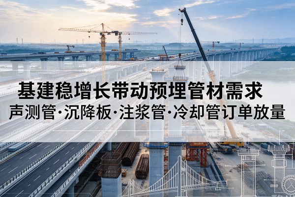 勉县基建稳增长带动预埋监测管材需求,声测管、沉降板、注浆管订单持续放量