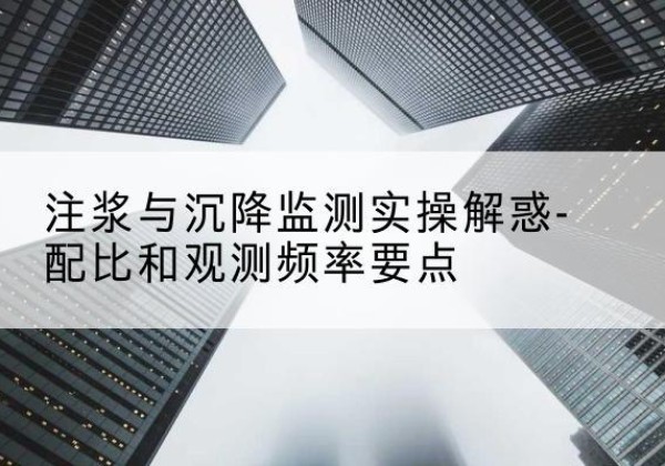 勉县水泥浆配比不当会不会造成注浆管堵管？-注浆与沉降监测实操解惑-配比和观测频率要点